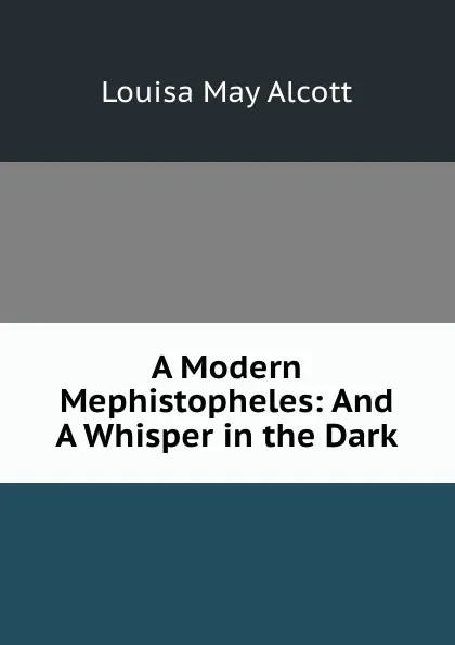 Обложка книги A Modern Mephistopheles: And A Whisper in the Dark, Alcott Louisa May