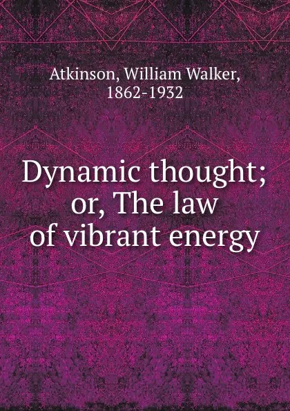 Обложка книги Dynamic thought; or, The law of vibrant energy, William Walker Atkinson