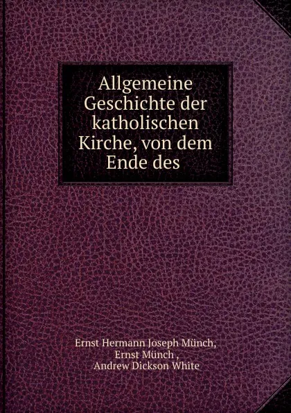 Обложка книги Allgemeine Geschichte der katholischen Kirche, von dem Ende des ., Ernst Hermann Joseph Münch