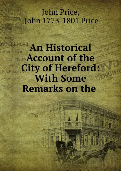 Обложка книги An Historical Account of the City of Hereford: With Some Remarks on the ., John Price