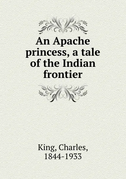 Обложка книги An Apache princess, a tale of the Indian frontier, Charles King