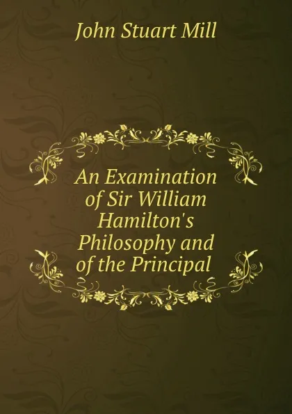 Обложка книги An Examination of Sir William Hamilton.s Philosophy and of the Principal ., John Stuart Mill