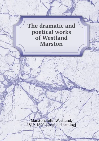 Обложка книги The dramatic and poetical works of Westland Marston, John Westland Marston