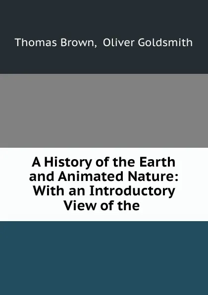 Обложка книги A History of the Earth and Animated Nature: With an Introductory View of the ., Thomas Brown