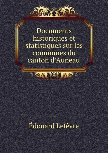 Обложка книги Documents historiques et statistiques sur les communes du canton d.Auneau ., Édouard Lefèvre