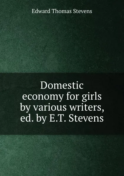 Обложка книги Domestic economy for girls by various writers, ed. by E.T. Stevens, Edward Thomas Stevens