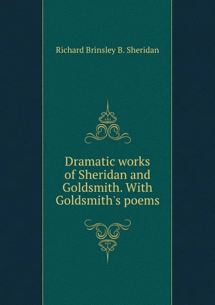 Обложка книги Dramatic works of Sheridan and Goldsmith. With Goldsmith.s poems, Richard Brinsley B. Sheridan