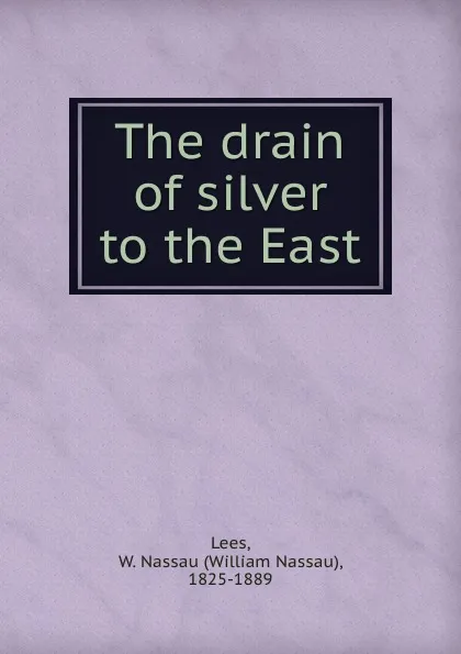 Обложка книги The drain of silver to the East, William Nassau Lees