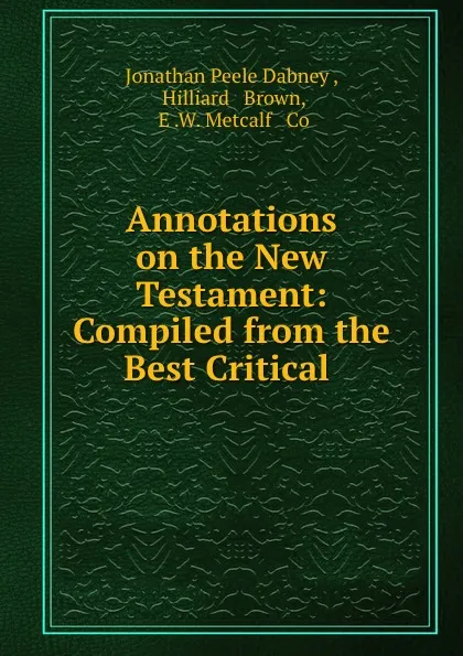 Обложка книги Annotations on the New Testament: Compiled from the Best Critical ., Jonathan Peele Dabney