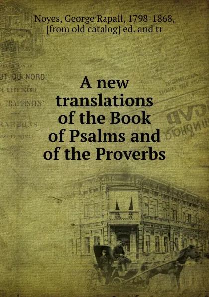 Обложка книги A new translations of the Book of Psalms and of the Proverbs, George Rapall Noyes