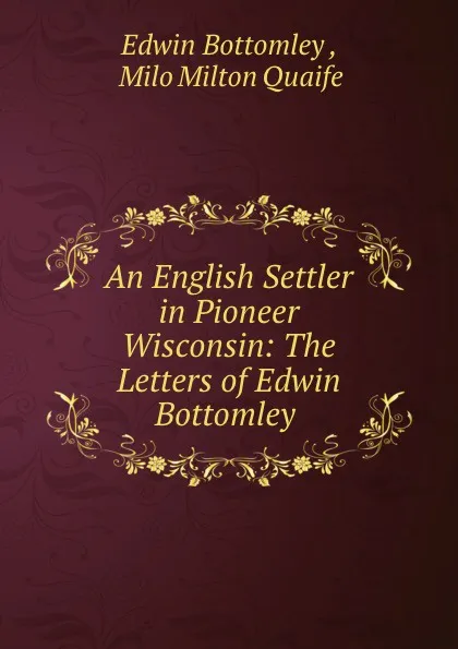 Обложка книги An English Settler in Pioneer Wisconsin: The Letters of Edwin Bottomley ., Edwin Bottomley