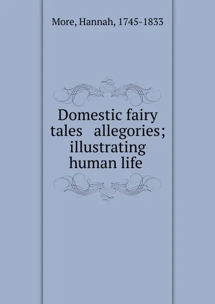 Обложка книги Domestic fairy tales . allegories; illustrating human life, Hannah More