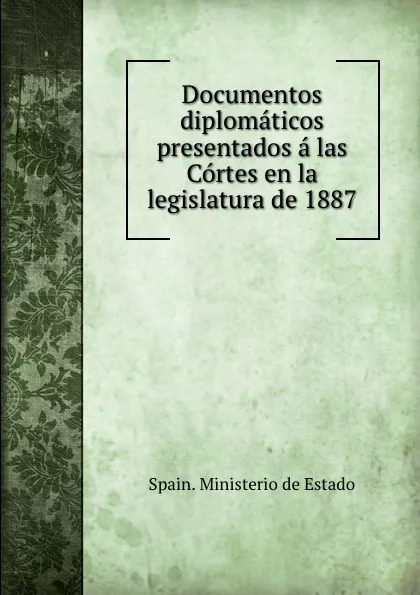 Обложка книги Documentos diplomaticos presentados a las Cortes en la legislatura de 1887, Spain. Ministerio de Estado