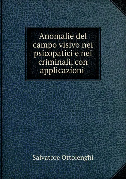 Обложка книги Anomalie del campo visivo nei psicopatici e nei criminali, con applicazioni ., Salvatore Ottolenghi