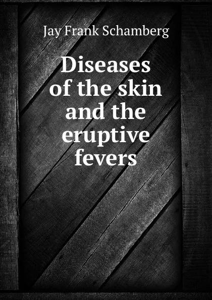 Обложка книги Diseases of the skin and the eruptive fevers, Jay Frank Schamberg