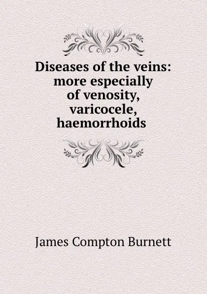 Обложка книги Diseases of the veins: more especially of venosity, varicocele, haemorrhoids ., James Compton Burnett