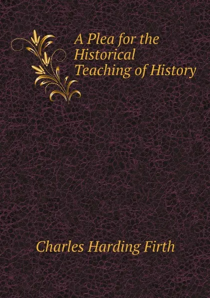 Обложка книги A Plea for the Historical Teaching of History, Charles Harding Firth