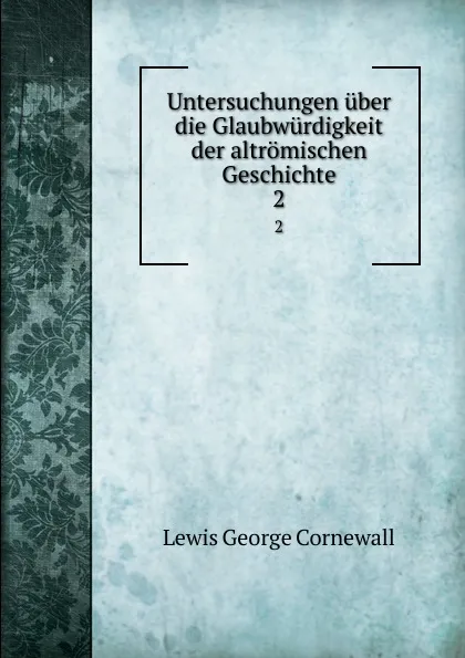 Обложка книги Untersuchungen uber die Glaubwurdigkeit der altromischen Geschichte. 2, George Cornewall Lewis