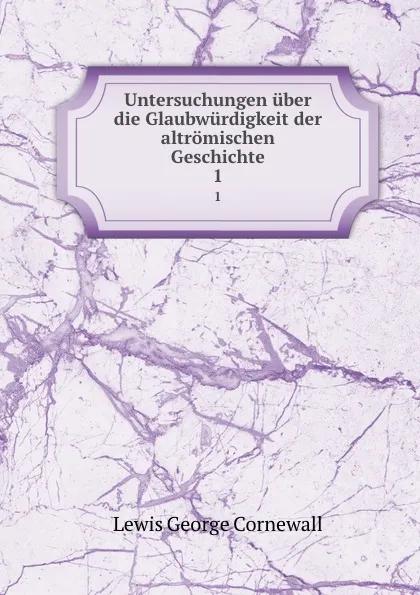 Обложка книги Untersuchungen uber die Glaubwurdigkeit der altromischen Geschichte. 1, George Cornewall Lewis