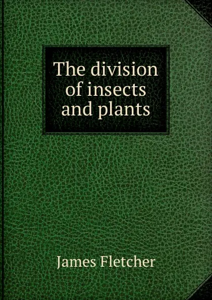 Обложка книги The division of insects and plants, James Fletcher