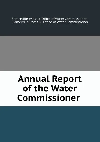 Обложка книги Annual Report of the Water Commissioner ., Somerville Office of Water Commissioner