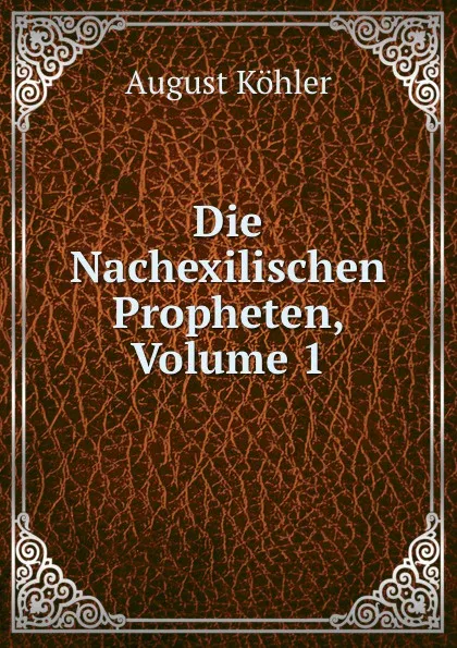 Обложка книги Die Nachexilischen Propheten, Volume 1, August Köhler