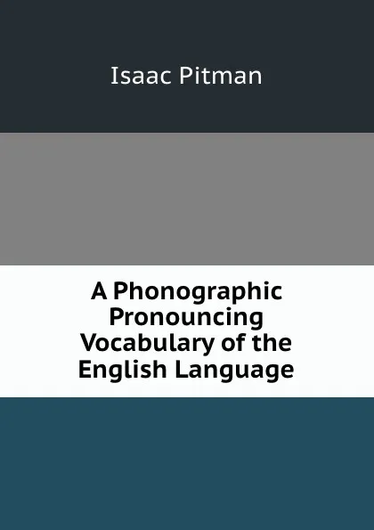 Обложка книги A Phonographic . Pronouncing Vocabulary of the English Language, Isaac Pitman