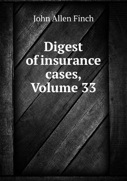 Обложка книги Digest of insurance cases, Volume 33, John Allen Finch