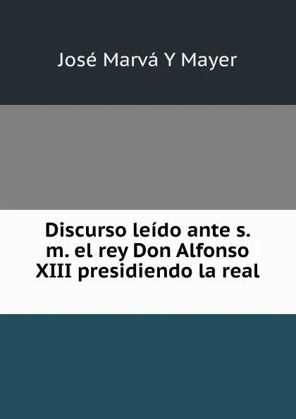 Обложка книги Discurso leido ante s. m. el rey Don Alfonso XIII presidiendo la real ., José Marvá Y Mayer