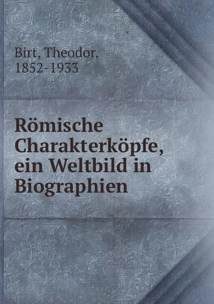 Обложка книги Romische Charakterkopfe, ein Weltbild in Biographien, Theodor Birt