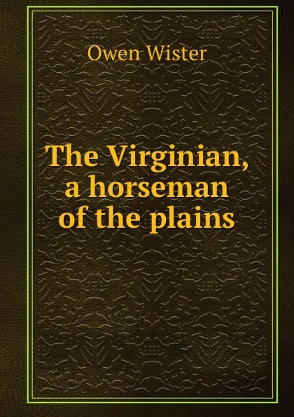 Обложка книги The Virginian, a horseman of the plains, Owen Wister