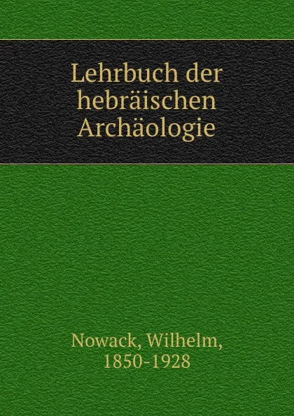 Обложка книги Lehrbuch der hebraischen Archaologie, Wilhelm Nowack