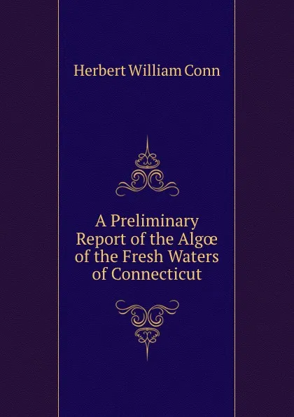 Обложка книги A Preliminary Report of the Algoe of the Fresh Waters of Connecticut, H.W. Conn