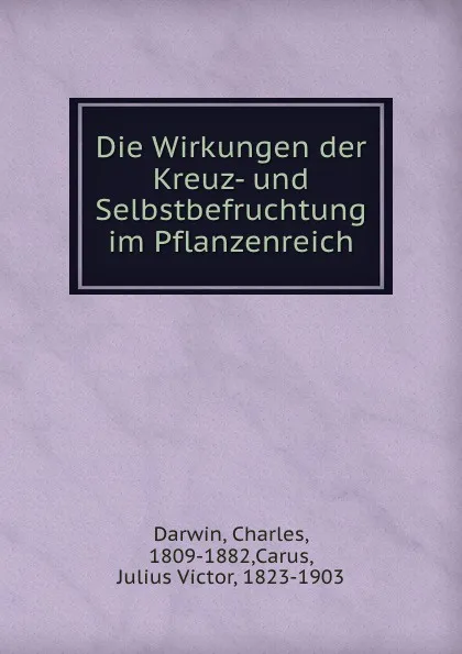 Обложка книги Die Wirkungen der Kreuz- und Selbstbefruchtung im Pflanzenreich, Charles Darwin