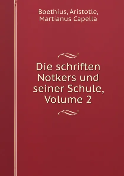 Обложка книги Die schriften Notkers und seiner Schule, Volume 2, Aristotle Boethius