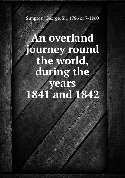 Обложка книги An overland journey round the world, during the years 1841 and 1842, George Simpson