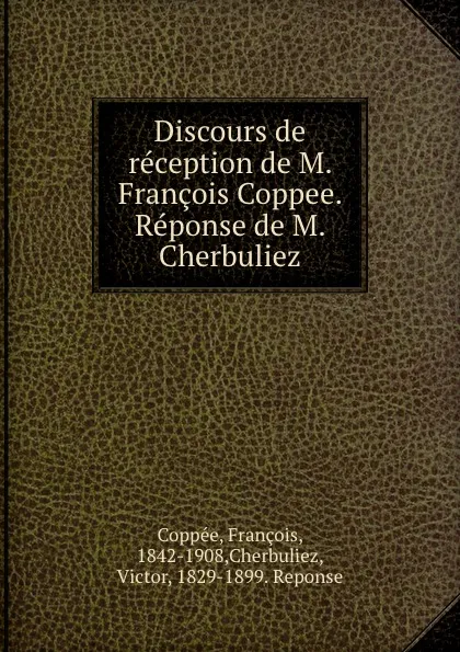 Обложка книги Discours de reception de M. Francois Coppee. Reponse de M. Cherbuliez, François Coppée