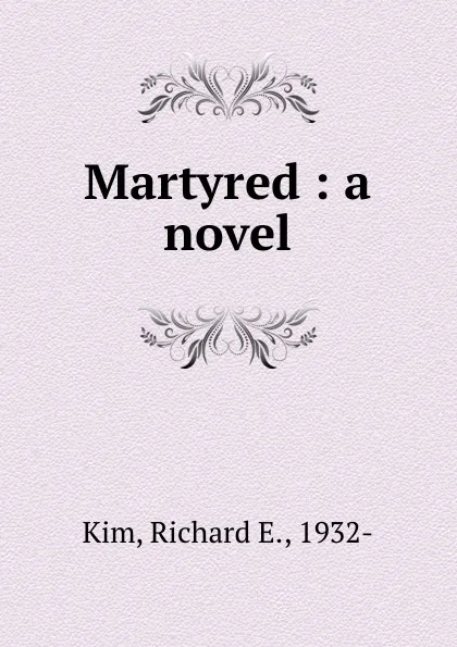 Обложка книги Martyred : a novel, Richard E. Kim