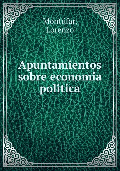 Обложка книги Apuntamientos sobre economia politica, Lorenzo Montúfar