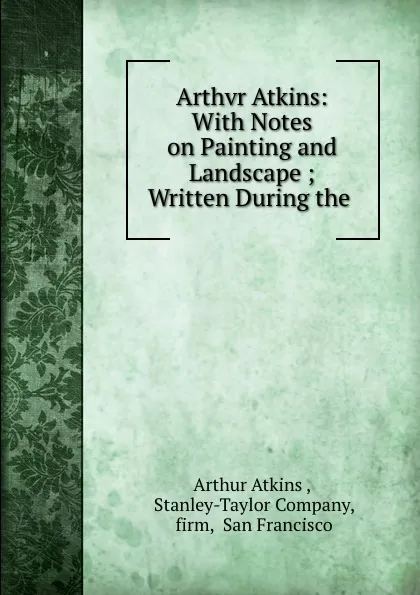 Обложка книги Arthvr Atkins: With Notes on Painting and Landscape ; Written During the ., Arthur Atkins