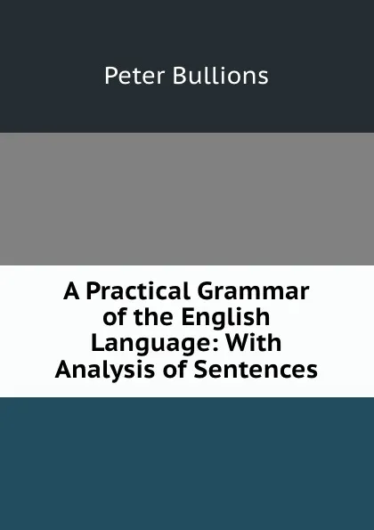 Обложка книги A Practical Grammar of the English Language: With Analysis of Sentences, Peter Bullions