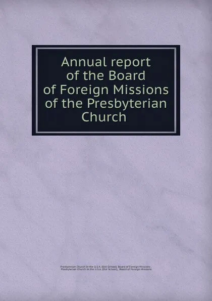 Обложка книги Annual report of the Board of Foreign Missions of the Presbyterian Church ., Old School. Board of Foreign Missions