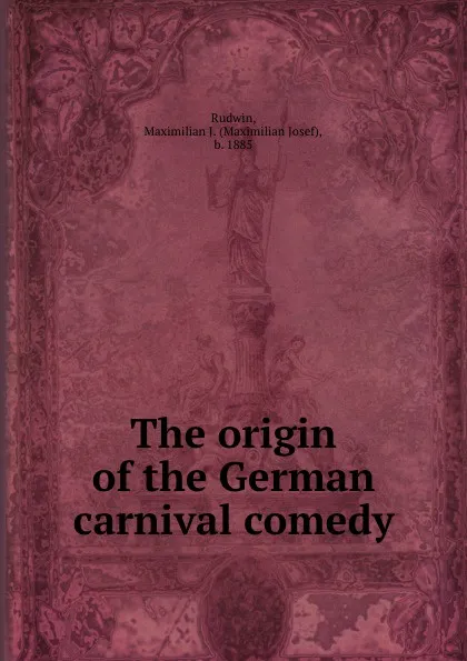 Обложка книги The origin of the German carnival comedy, Maximilian Josef Rudwin