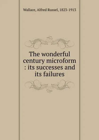 Обложка книги The wonderful century microform : its successes and its failures, Alfred Russel Wallace