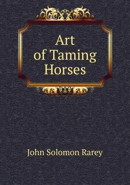 Обложка книги Art of Taming Horses, John Solomon Rarey