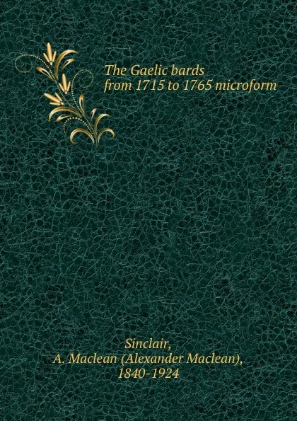 Обложка книги The Gaelic bards from 1715 to 1765 microform, Alexander Maclean Sinclair