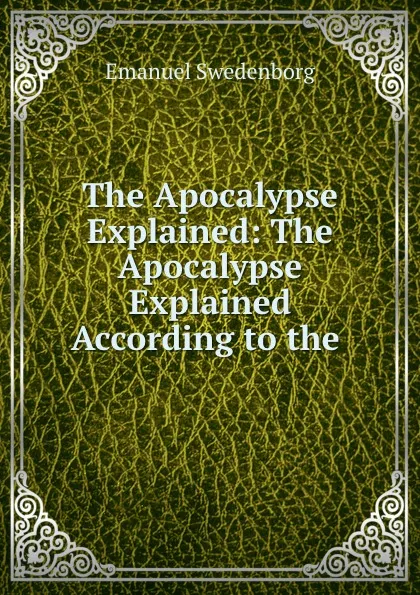 Обложка книги The Apocalypse Explained: The Apocalypse Explained According to the ., Emanuel Swedenborg