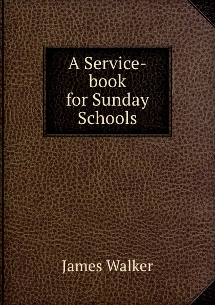 Обложка книги A Service-book for Sunday Schools, James Walker