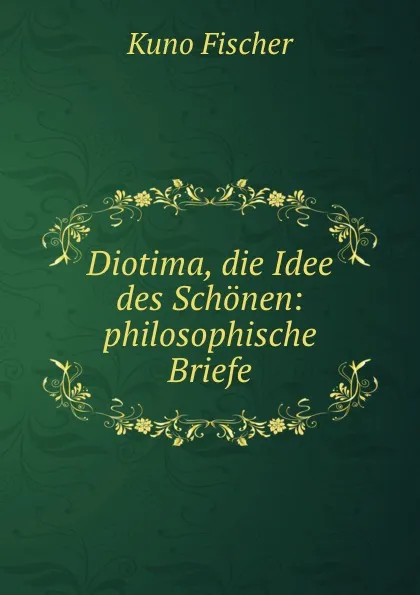 Обложка книги Diotima, die Idee des Schonen: philosophische Briefe, Куно Фишер