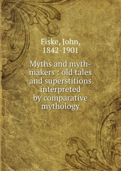 Обложка книги Myths and myth-makers : old tales and superstitions interpreted by comparative mythology, John Fiske